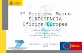 7º Programa Marco EUROCIENCIA Oficina Europea Carlos Martínez Riera Oficina Europea Ministerio de Educación y Ciencia Santander, 7 de febrero de 2007.
