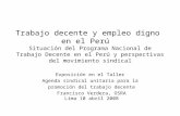 Trabajo decente y empleo digno en el Perú Situación del Programa Nacional de Trabajo Decente en el Perú y perspectivas del movimiento sindical Exposición.