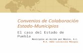 Convenios de Colaboración Estado-Municipios El caso del Estado de Puebla Municipios en Acción por México, A.C. M.A. Adán Larracilla Márquez.