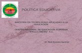 POLITICA EDUCATIVA MAESTRÍA EN TECNOLOGÍAS APLICADAS A LA EDUCACIÓN CENTRO REGIONAL DE EDUCACIÓN SUPERIOR “PAULO FREIRE” A.C. Dr. Raúl Romero Ramírez.