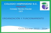 Ciclo Escolar 2013 - 2014 COLEGIO HISPANIDAD S.C. Integración Consejo Técnico Escolar CET ORGANIZACIÓN Y FUNCIONAMIENTO.