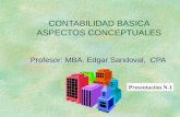 CONTABILIDAD BASICA ASPECTOS CONCEPTUALES Profesor: MBA. Edgar Sandoval, CPA Presentación N.1.