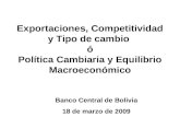 Exportaciones, Competitividad y Tipo de cambio ó Política Cambiaria y Equilibrio Macroeconómico Banco Central de Bolivia 18 de marzo de 2009.
