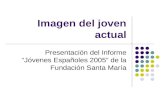 Imagen del joven actual Presentación del Informe “Jóvenes Españoles 2005” de la Fundación Santa María.