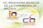 EL PROGRAMA BILINGÜE DE LA COMUNIDAD DE MADRID. EL PROGRAMA BILINGÜE DE LA COMUNIDAD DE MADRID. CURSO 2012-2012 297 Colegios Públicos 80 Institutos Públicos.
