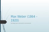 Sociología para ciencias de la comunicación Max Weber (1864 – 1920)
