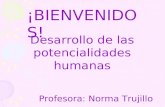 ¡BIENVENIDOS! Desarrollo de las potencialidades humanas Profesora: Norma Trujillo.