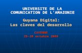 UNIVERSITE DE LA COMUNICATION DE L’AMAZONIE Guyana Digital: Las claves del desarrolloCAYENNE 25-28 octubre 2005.