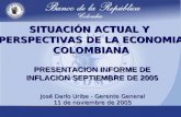 SITUACIÓN ACTUAL Y PERSPECTIVAS DE LA ECONOMIA COLOMBIANA José Darío Uribe - Gerente General 11 de noviembre de 2005 PRESENTACION INFORME DE INFLACION.
