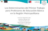 Los Determinantes del Primer Trabajo para Profesores de Educación Básica en la Región Metropolitana Francisca Bogolasky (UC) Verónica Cabezas (UC) Ricardo.