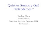 Quiénes Somos y Qué Pretendemos ? Stephen Olsen Emilio Ochoa Centro de Recursos Costeros, URI. EcoCostas.