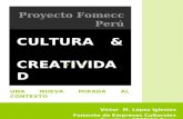 CULTURA & CREATIVIDAD UNA NUEVA MIRADA AL CONTEXTO Víctor M. López Iglesias Fomento de Empresas Culturales y Creativas FOMECC Perú Proyecto Fomecc Perú.