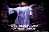 CRISTOLOGÍA PARA UNIVERSITARIOS. Luis Eduardo Gómez L.