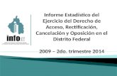Informe Estadístico del Ejercicio del Derecho de Acceso, Rectificación, Cancelación y Oposición en el Distrito Federal 2009 – 2do. trimestre 2014.