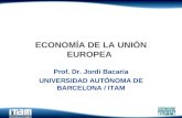 ECONOMÍA DE LA UNIÓN EUROPEA Prof. Dr. Jordi Bacaria UNIVERSIDAD AUTÓNOMA DE BARCELONA / ITAM.