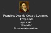 Francisco José de Goya y Lucientes 1746-1828 Siglo XVIII “El Rebelde” El primer pintor moderno.