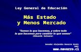 Ley General de Educación Senador Alejandro Navarro Brain 2007 Más Estado y Menos Mercado “Somos lo que hacemos, y sobre todo lo que hacemos para cambiar.