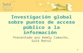 1 Investigación global sobre puntos de acceso público a la información Presentado por Kemly Camacho, Sulá Batsú.