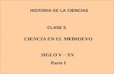 CLASE 5 HISTORIA DE LA CIENCIAS CIENCIA EN EL MEDIOEVO SIGLO V – XV Parte I.