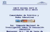 COMITÉ REGIONAL NORTE DE COOPERACIÓN CON LA UNESCO Comunidades de Práctica y Redes Educativas 1er. Simposio Nacional de Investigación sobre la Innovación.