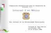 1 Corporación Universitaria para el Desarrollo de Internet, A.C. Internet 2 en México Día virtual en la Universidad Veracruzana Fernando M. Muro Macias.