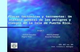 Placas tectónicas y terremotos: Un vistazo general de los peligros y riesgos en la Isla de Puerto Rico. Grupo 7: Pamela GonzálezAlberto Jiménez Ángela.