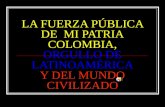 LA FUERZA PÚBLICA DE MI PATRIA COLOMBIA, ORGULLO DE LATINOAMÉRICA Y DEL MUNDO CIVILIZADO.