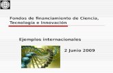 Fondos de financiamiento de Ciencia, Tecnología e Innovación Ejemplos internacionales 2 Junio 2009.