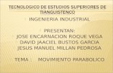 INGENIERIA INDUSTRIAL  PRESENTAN:  JOSE ENCARNACION ROQUE VEGA  DAVID JAACIEL BUSTOS GARCIA  JESUS MANUEL MILLAN PEDROSA  TEMA : MOVIMIENTO PARABOLICO.