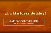 ¡La Historia de Hoy! 26 de noviembre del 2004. Lic. Jorge Antonio Ortega Gaytán.