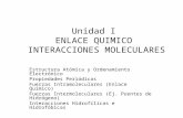 Unidad I ENLACE QUIMICO INTERACCIONES MOLECULARES Estructura Atómica y Ordenamiento Electrónico Propiedades Periódicas Fuerzas Intramoleculares (Enlace.