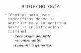 BIOTECNOLOGÍA Técnicas para usos específicos desde la agricultura y la medicina hasta la investigación criminal. Tecnología del ADN recombinante. Ingeniería.