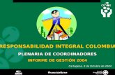 PLENARIA DE COORDINADORES INFORME DE GESTIÓN 2004 Cartagena, 8 de Octubre de 2004 RESPONSABILIDAD INTEGRAL COLOMBIA.