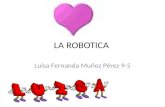 LA ROBOTICA Luisa Fernanda Muñoz Pérez 9-5. La Robótica Es : La robótica es la rama de la tecnología que se dedica al diseño, construcción, operación,