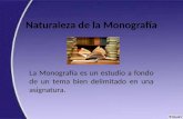 Naturaleza de la Monografía La Monografía es un estudio a fondo de un tema bien delimitado en una asignatura.