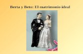 Berta y Beto: El matrimonio ideal. Berta y Beto van a casarse, y todos estamos muy emocionados.