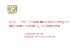 RED FAE: Física de Altas Energías Impacto Social y Educación Manuel Torres Instituto de Física UNAM.