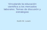 Vinculando la educación científica a los mercados laborales: Temas de discusión y estrategias Keith M. Lewin.