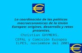 La coordinación de las politicas macroeconomicas de la Unión Europea: origines, desarrollo y retos presentes. Christian GHYMERS, CEPAL y Comisión Europea.