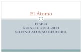 FÍSICA GUIATEC 2013-2014 SILVINO ALONSO BECERRIL El Átomo.