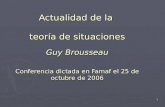 1 Actualidad de la teoría de situaciones Guy Brousseau Conferencia dictada en Famaf el 25 de octubre de 2006.