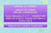 DISEÑA EL CAMBIO JARDIN DE NIÑOS MIGUEL DOMINGUEZ Turno Matutino C.C.T. : 15EJN0734R Valle De Chalco, Estado De México Enero 2014 Mejoremos nuestra explanada.
