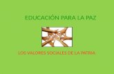 EDUCACIÓN PARA LA PAZ LOS VALORES SOCIALES DE LA PATRIA.