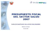 PRESUPUESTO FISCAL DEL SECTOR SALUD 2007 CARLOS SANTIAGO VALLEJOS SOLOGUREN Ministro de Salud Octubre 2006.