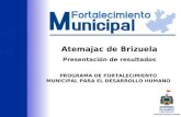PROGRAMA DE FORTALECIMIENTO MUNICIPAL PARA EL DESARROLLO HUMANO Atemajac de Brizuela Presentación de resultados.