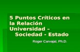 5 Puntos Críticos en la Relación Universidad – Sociedad - Estado Roger Carvajal, Ph.D.