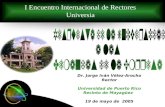 Dr. Jorge Iván Vélez-Arocho Rector Universidad de Puerto Rico Recinto de Mayagüez 19 de mayo de 2005 I Encuentro Internacional de Rectores Universia.