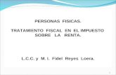 PERSONAS FISICAS. TRATAMIENTO FISCAL EN EL IMPUESTO SOBRE LA RENTA. L.C.C. y M. I. Fidel Reyes Loera. 1.