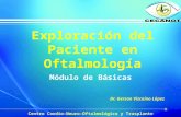 Exploración del Paciente en Oftalmología Módulo de Básicas Centro Cardio-Neuro-Oftalmológico y Trasplante Dr. Gerson Vizcaíno López.
