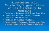 Bienvenidos a la Terminología grecolatina en las Ciencias y la Medicina  Profesor: Eduardo del Pino González  Tutorías: Martes 10-12; Viernes (12-14).